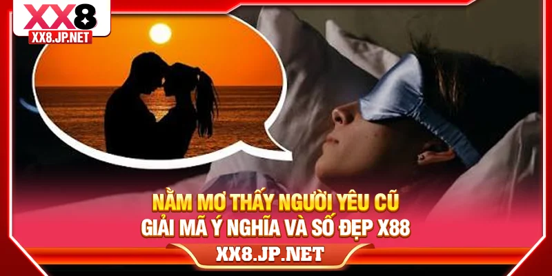 Nằm Mơ Thấy Người Yêu Cũ - Giải Mã Ý Nghĩa Và Số Đẹp X88