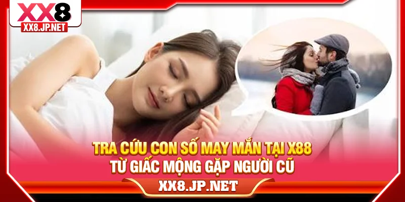 Tra cứu con số may mắn tại X88 từ giấc mộng gặp người cũ
